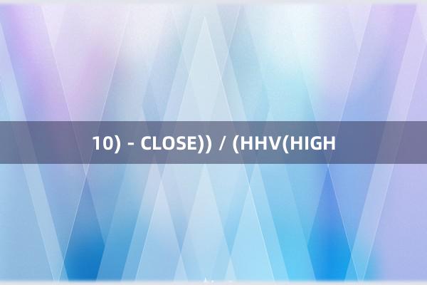 10) - CLOSE)) / (HHV(HIGH